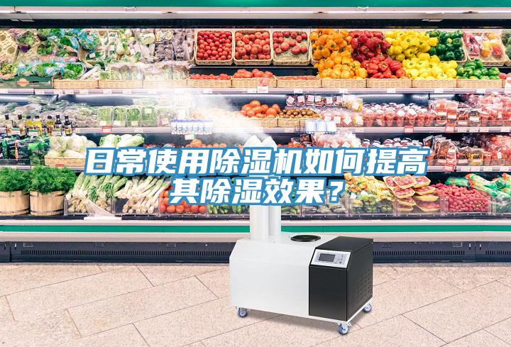 日常使用除濕機(jī)如何提高其除濕效果？