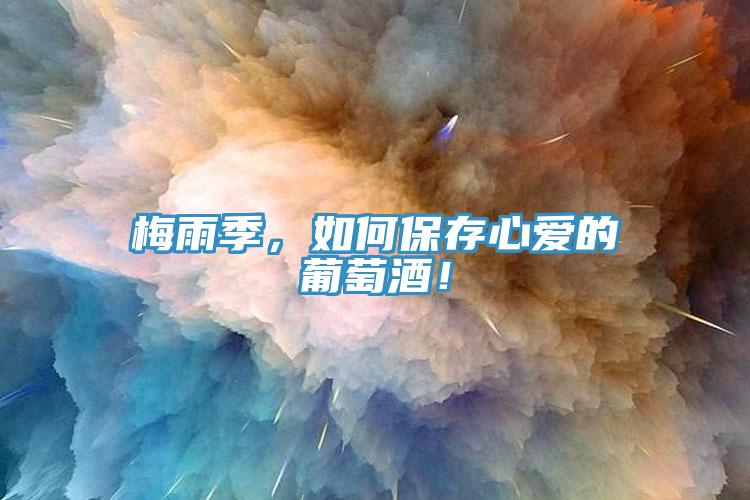 梅雨季，如何保存心愛的葡萄酒！