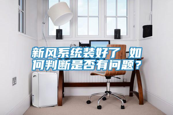 新風(fēng)系統(tǒng)裝好了 如何判斷是否有問(wèn)題？
