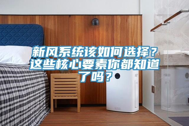 新風(fēng)系統(tǒng)該如何選擇？這些核心要素你都知道了嗎？