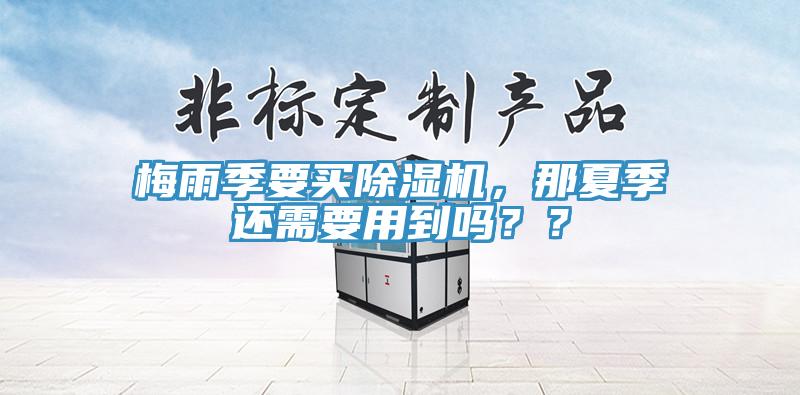 梅雨季要買除濕機(jī)，那夏季還需要用到嗎？？