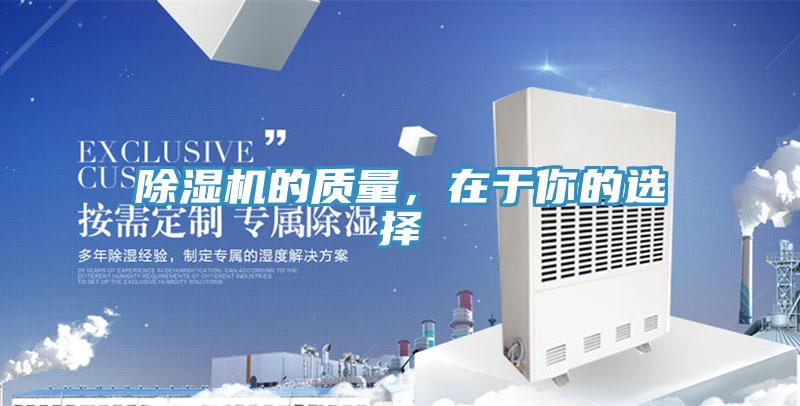 除濕機(jī)的質(zhì)量，在于你的選擇