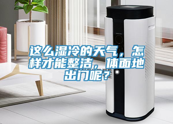 這么濕冷的天氣，怎樣才能整潔，體面地出門呢？