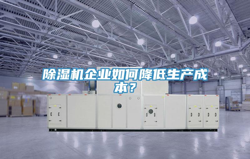 除濕機(jī)企業(yè)如何降低生產(chǎn)成本？