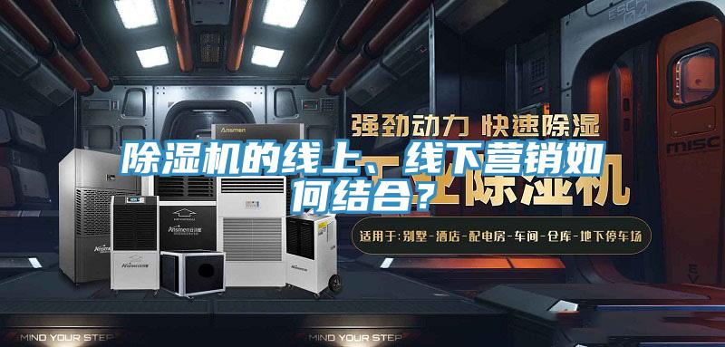 除濕機的線上、線下營銷如何結(jié)合？