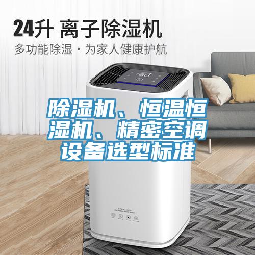 除濕機(jī)、恒溫恒濕機(jī)、精密空調(diào)設(shè)備選型標(biāo)準(zhǔn)