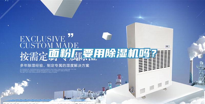 面粉廠要用除濕機(jī)嗎？