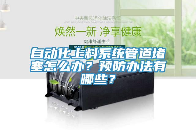 自動(dòng)化上料系統(tǒng)管道堵塞怎么辦？預(yù)防辦法有哪些？