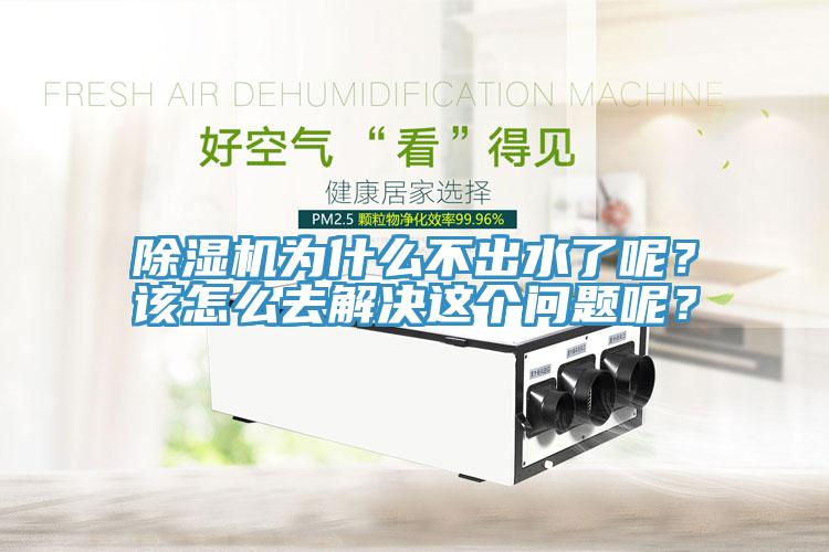 除濕機(jī)為什么不出水了呢？該怎么去解決這個(gè)問(wèn)題呢？