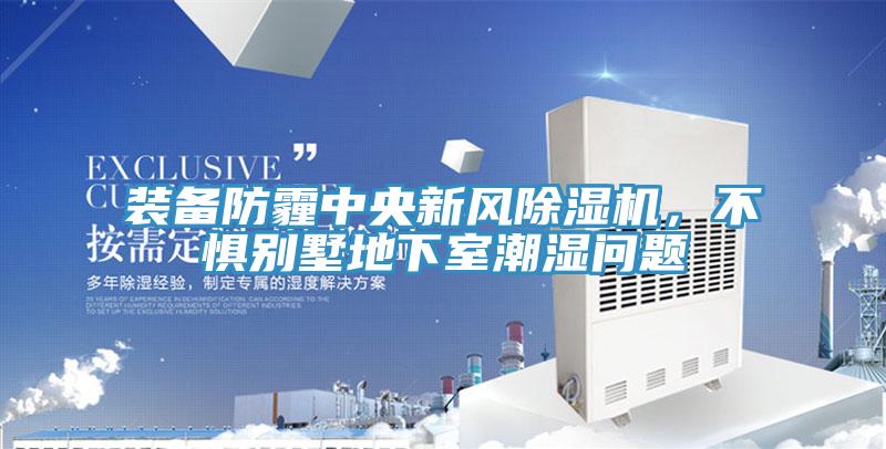 裝備防霾中央新風除濕機，不懼別墅地下室潮濕問題