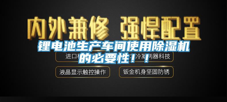 鋰電池生產(chǎn)車間使用除濕機(jī)的必要性！！