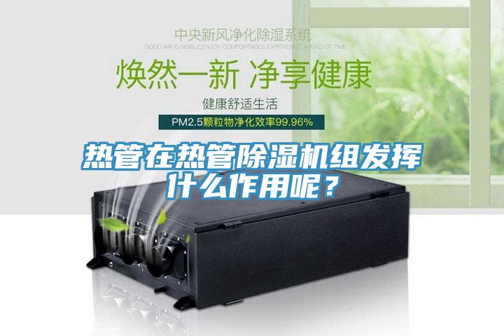 熱管在熱管除濕機組發(fā)揮什么作用呢？