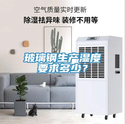 玻璃鋼生產(chǎn)濕度要求多少？