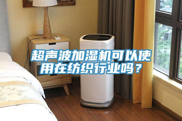 超聲波加濕機(jī)可以使用在紡織行業(yè)嗎？