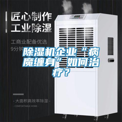 除濕機(jī)企業(yè)“病魔纏身”如何治療？