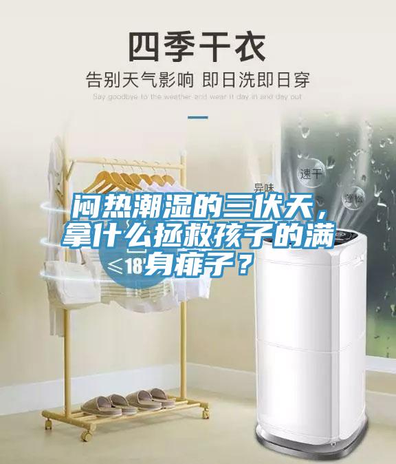 悶熱潮濕的三伏天，拿什么拯救孩子的滿身痱子？