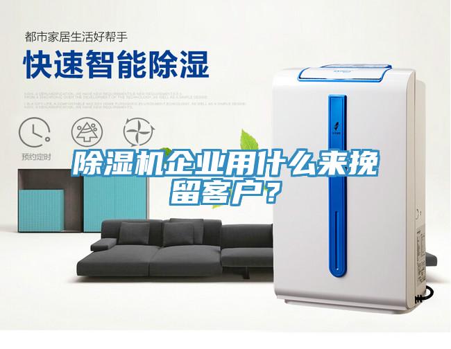 除濕機(jī)企業(yè)用什么來挽留客戶？