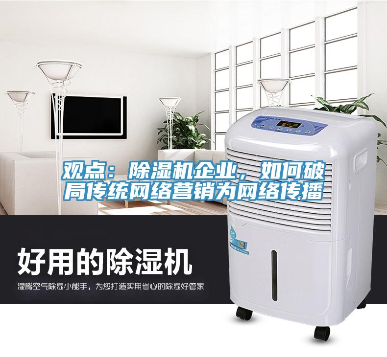 觀點：除濕機企業(yè)，如何破局傳統(tǒng)網(wǎng)絡(luò)營銷為網(wǎng)絡(luò)傳播