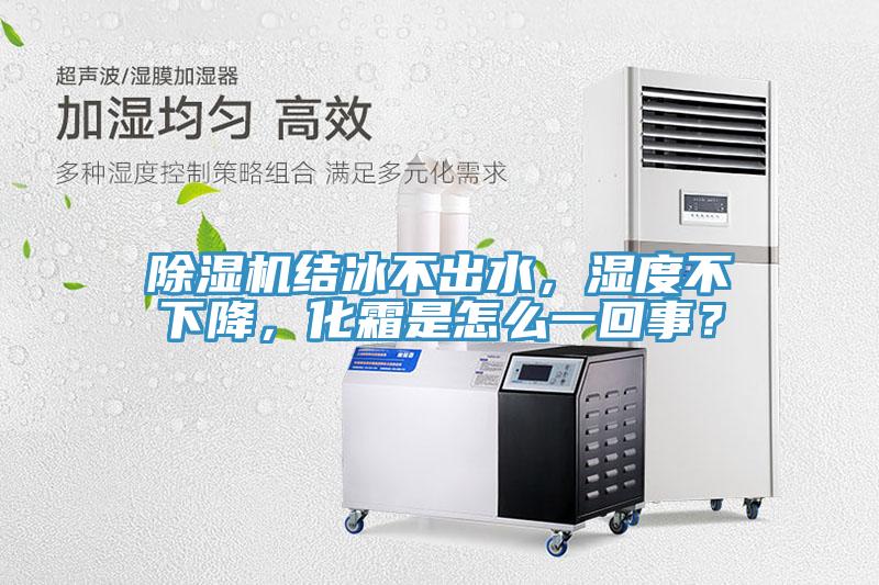 除濕機結(jié)冰不出水，濕度不下降，化霜是怎么一回事？