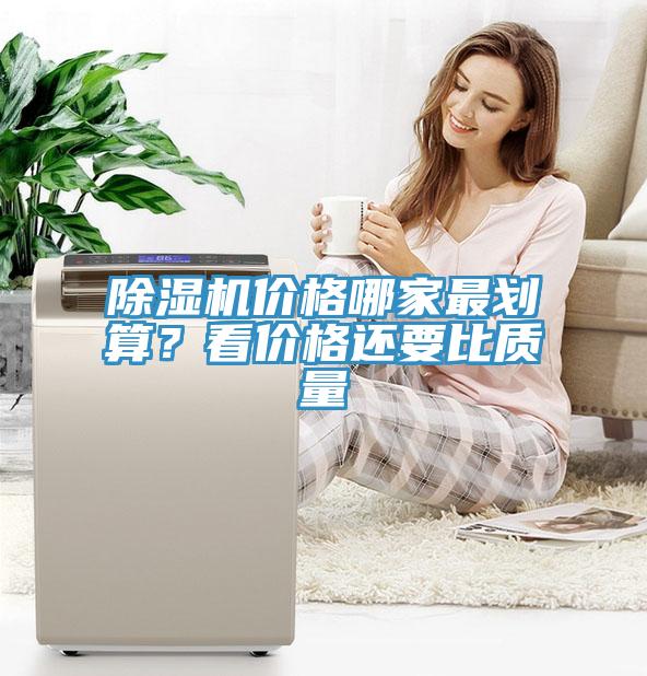 除濕機(jī)價(jià)格哪家最劃算？看價(jià)格還要比質(zhì)量