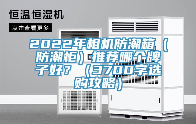 2022年相機防潮箱（防潮柜）推薦哪個牌子好？（3700字選購攻略）