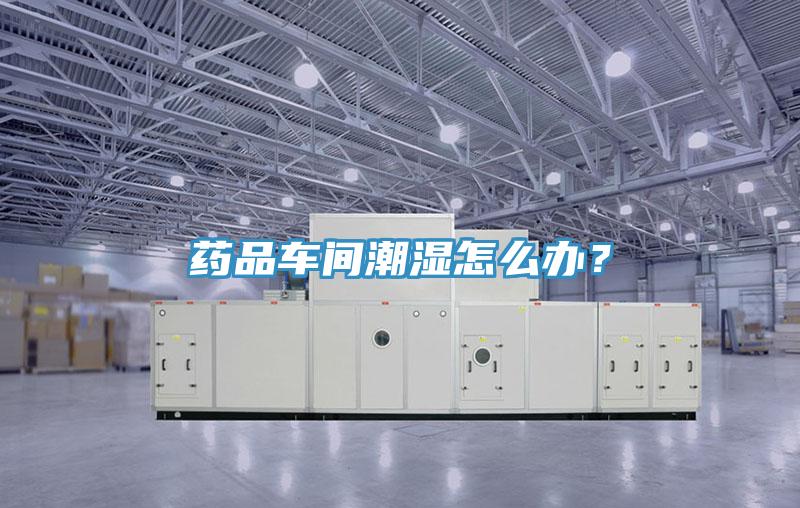 藥品車間潮濕怎么辦？