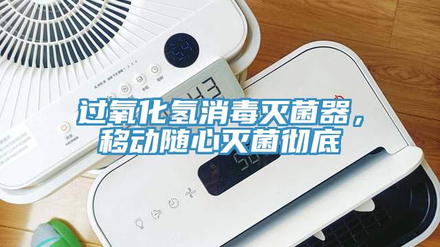 過氧化氫消毒滅菌器，移動(dòng)隨心滅菌徹底