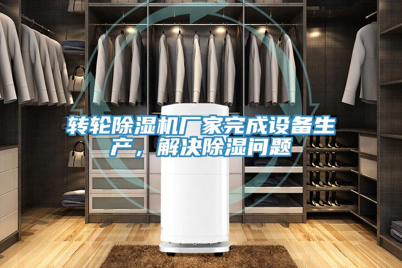 轉(zhuǎn)輪除濕機廠家完成設(shè)備生產(chǎn)，解決除濕問題