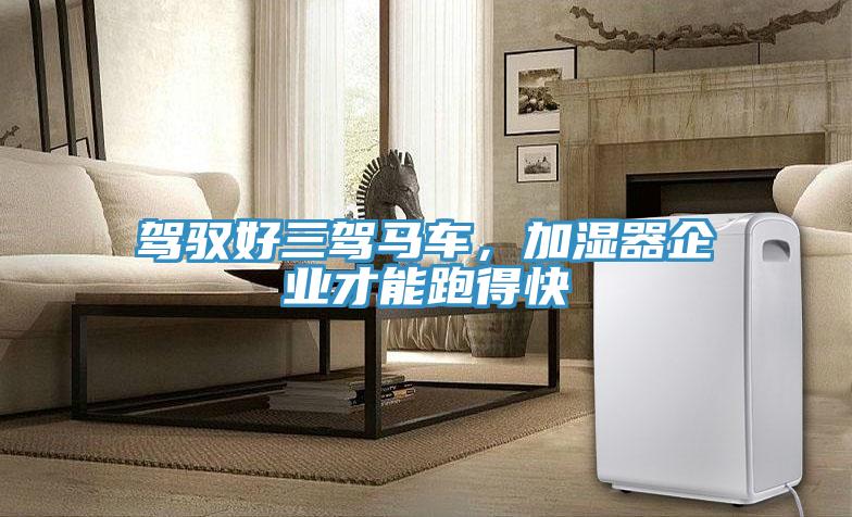 駕馭好三駕馬車，加濕器企業(yè)才能跑得快