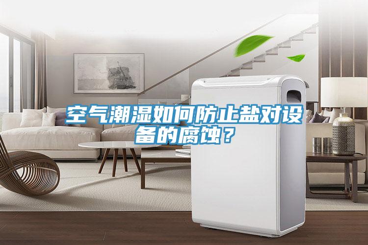 空氣潮濕如何防止鹽對(duì)設(shè)備的腐蝕？