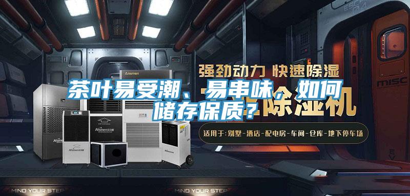 茶葉易受潮、易串味，如何儲存保質(zhì)？