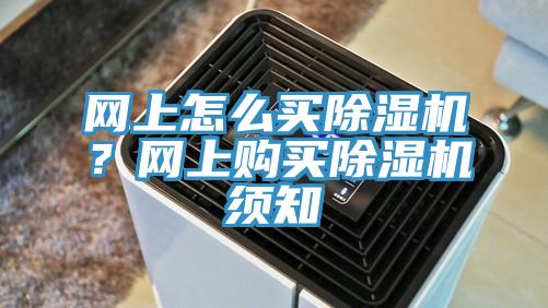 網(wǎng)上怎么買除濕機(jī)？網(wǎng)上購買除濕機(jī)須知