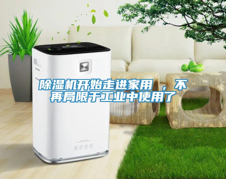 除濕機開始走進家用 ，不再局限于工業(yè)中使用了