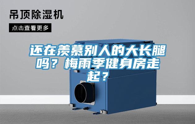 還在羨慕別人的大長腿嗎？梅雨季健身房走起？