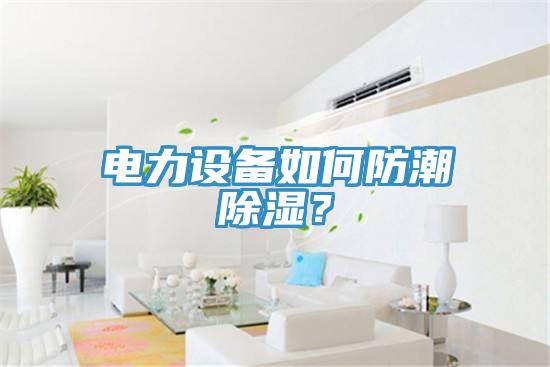 電力設備如何防潮除濕？