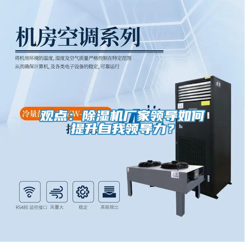 觀點：除濕機廠家領(lǐng)導(dǎo)如何提升自我領(lǐng)導(dǎo)力？