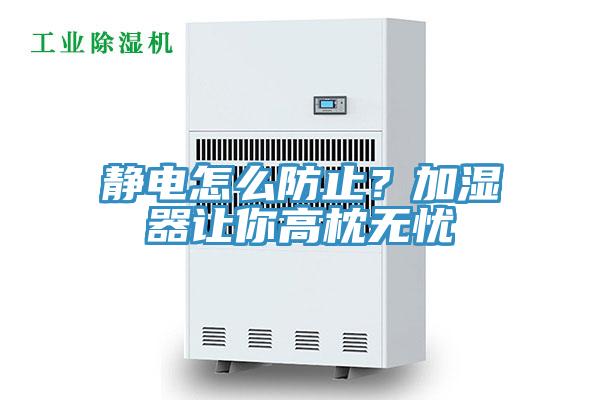 靜電怎么防止？加濕器讓你高枕無(wú)憂(yōu)