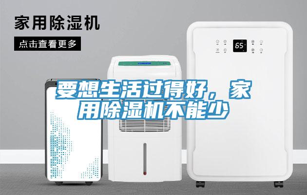 要想生活過得好，家用除濕機(jī)不能少