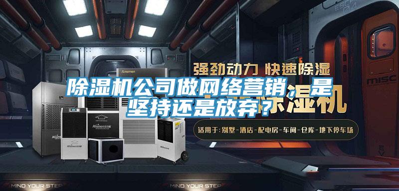 除濕機公司做網絡營銷，是堅持還是放棄？