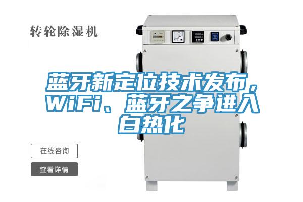 藍牙新定位技術(shù)發(fā)布，WiFi、藍牙之爭進入白熱化