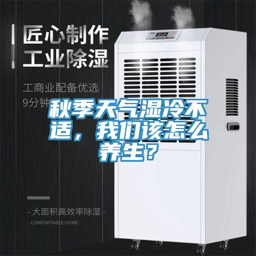 秋季天氣濕冷不適，我們?cè)撛趺答B(yǎng)生？