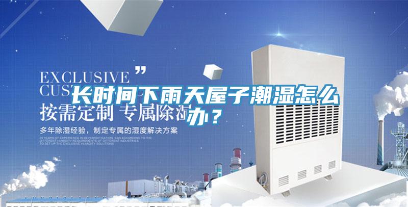 長時(shí)間下雨天屋子潮濕怎么辦？