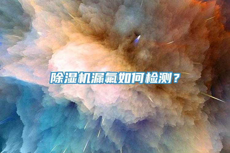 除濕機(jī)漏氟如何檢測(cè)？