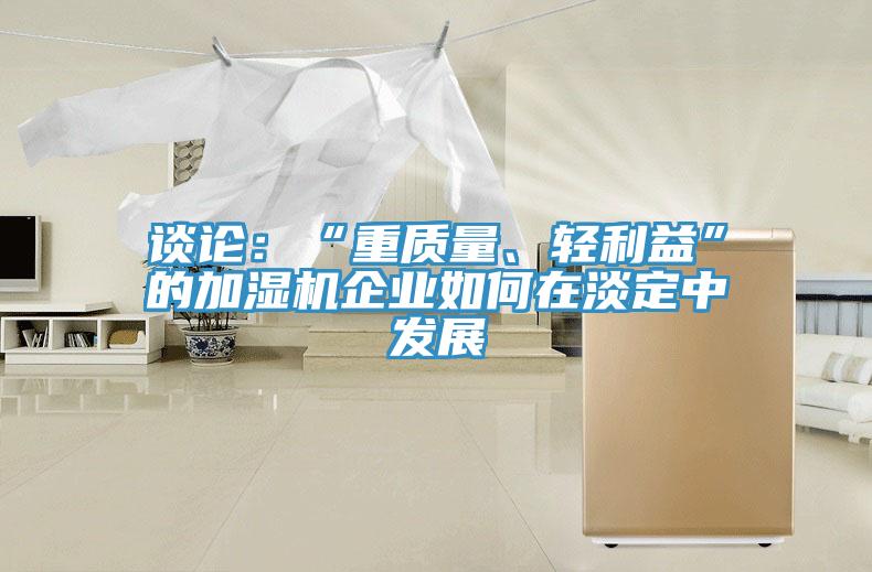 談?wù)摚骸爸刭|(zhì)量、輕利益”的加濕機(jī)企業(yè)如何在淡定中發(fā)展