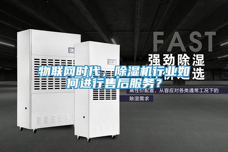 物聯(lián)網時代，除濕機行業(yè)如何進行售后服務？