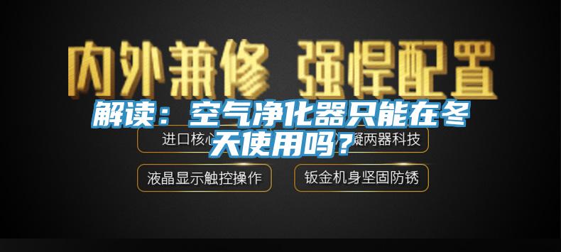 解讀：空氣凈化器只能在冬天使用嗎？