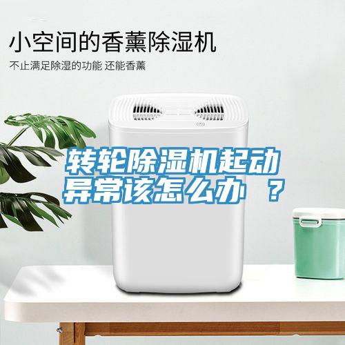 轉(zhuǎn)輪除濕機(jī)起動(dòng)異常該怎么辦 ？
