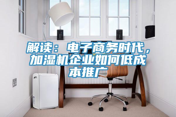 解讀：電子商務(wù)時代，加濕機(jī)企業(yè)如何低成本推廣
