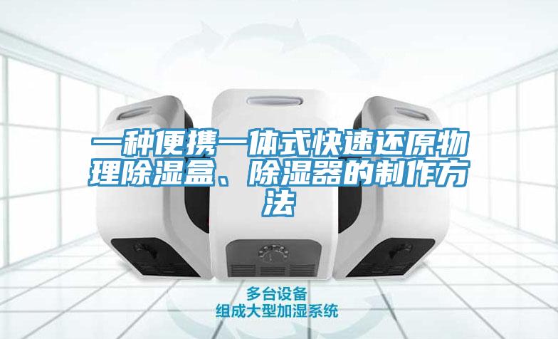 一種便攜一體式快速還原物理除濕盒、除濕器的制作方法