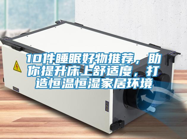 10件睡眠好物推薦，助你提升床上舒適度，打造恒溫恒濕家居環(huán)境